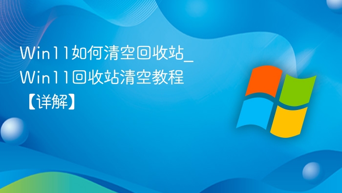 Win11如何清空回收站_Win11回收站清空教程【详解】