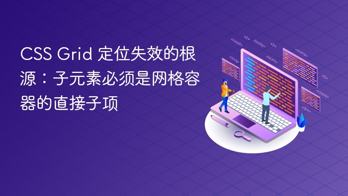 CSS Grid 定位失效的根源:子元素必须是网格容器的直接子项