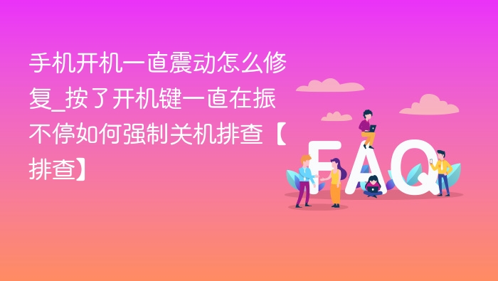 手机开机持续震动怎么解决？强制关机排查方法