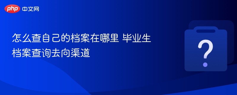 毕业生档案查询方法及去向渠道