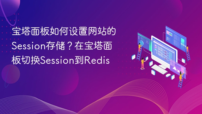 宝塔面板如何设置网站的Session存储?在宝塔面板切换Session到Redis