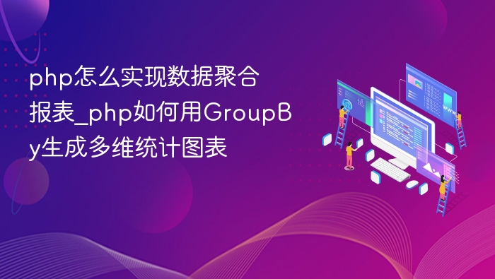 PHP使用GroupBy生成多维数据报表的方法