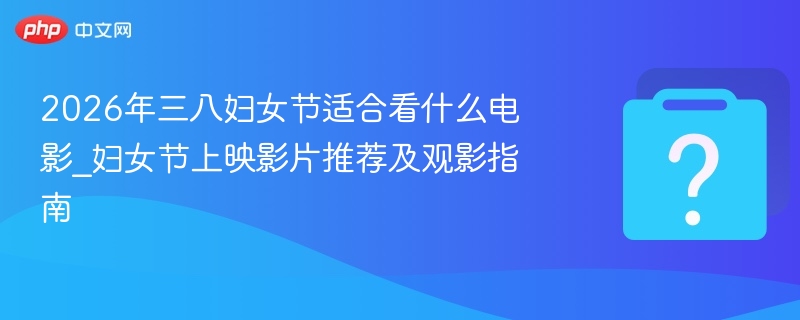 2026三八妇女节必看影片推荐指南
