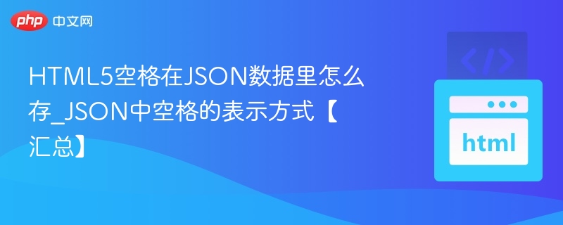 HTML5空格在JSON数据里怎么存_JSON中空格的表示方式【汇总】