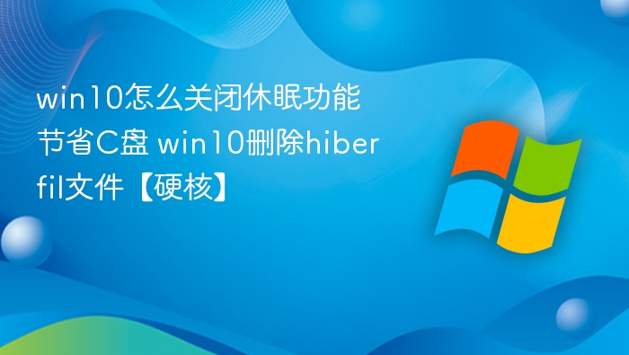 win10怎么关闭休眠功能节省C盘 win10删除hiberfil文件【硬核】
