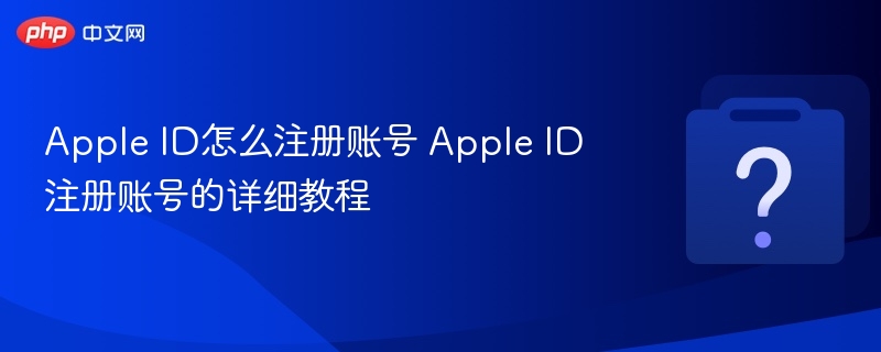 AppleID注册教程及创建步骤详解