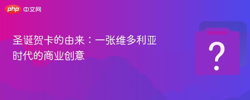 圣诞贺卡的由来：一张维多利亚时代的商业创意