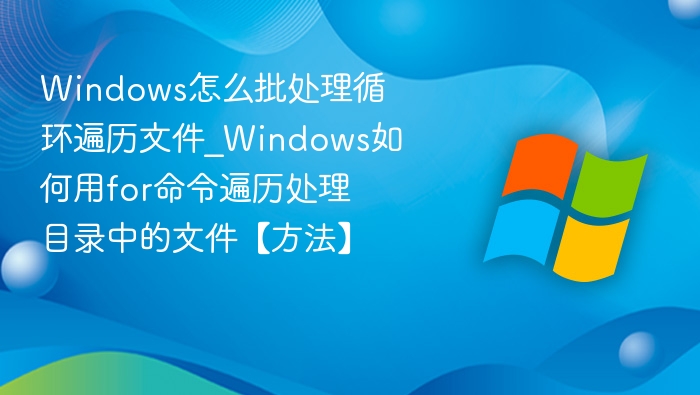 Windows批处理遍历文件技巧
