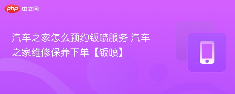汽车之家钣喷服务预约教程详解