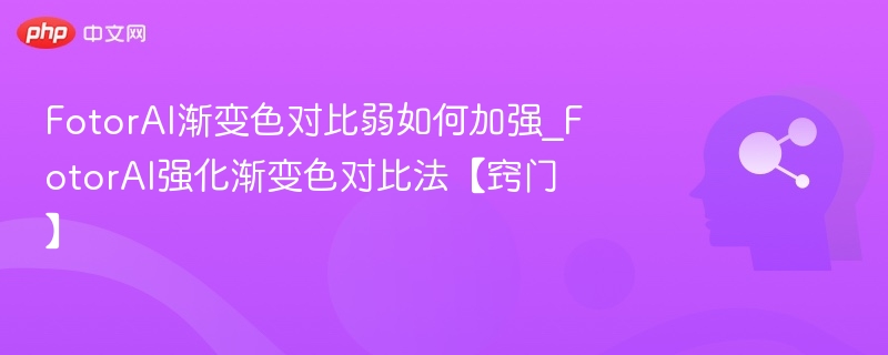 FotorAI渐变色对比弱怎么调？强化技巧分享