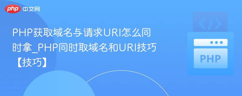 PHP获取域名与请求URI怎么同时拿_PHP同时取域名和URI技巧【技巧】