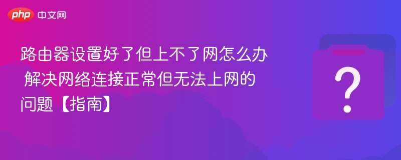 路由器设置好了但上不了网怎么办 解决网络连接正常但无法上网的问题【指南】