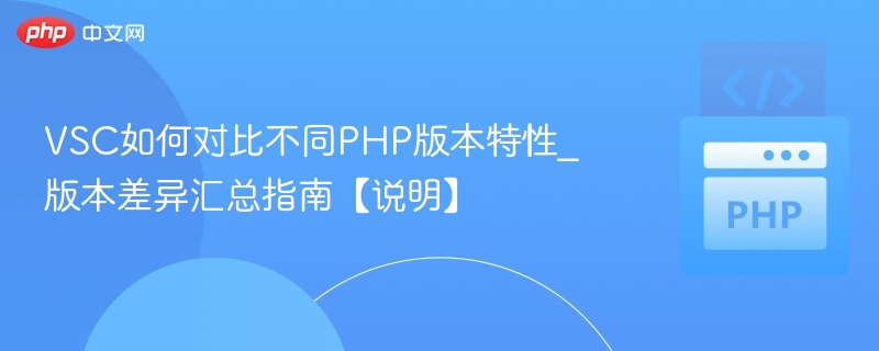 VSC如何对比不同PHP版本特性_版本差异汇总指南【说明】