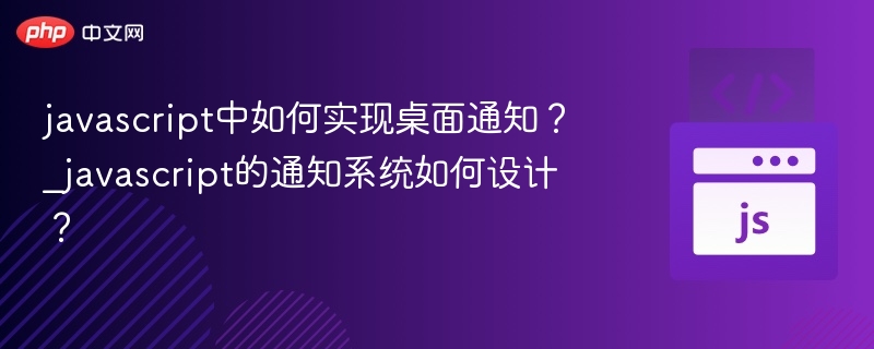 javascript中如何实现桌面通知?_javascript的通知系统如何设计?