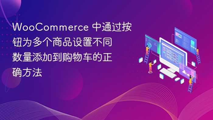 WooCommerce 中通过按钮为多个商品设置不同数量添加到购物车的正确方法