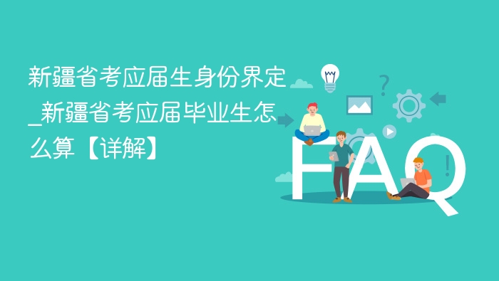 新疆省考应届生身份界定_新疆省考应届毕业生怎么算【详解】