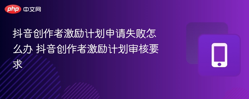 抖音创作者激励计划审核不通过怎么办