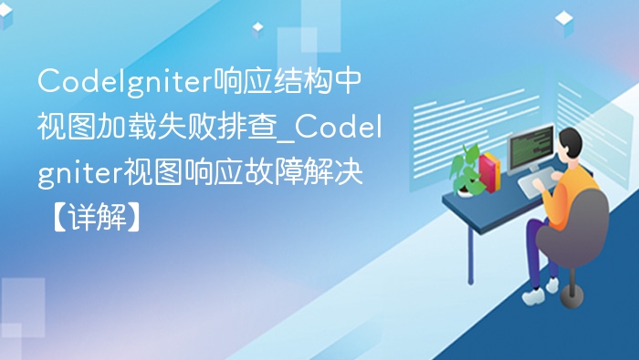 CodeIgniter响应结构中视图加载失败排查_CodeIgniter视图响应故障解决【详解】