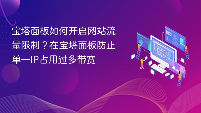宝塔面板如何开启网站流量限制？在宝塔面板防止单一IP占用过多带宽
