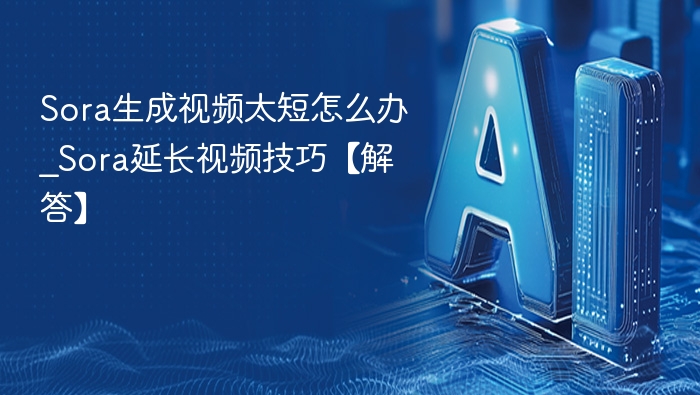 Sora视频太短怎么延长\_实用技巧分享