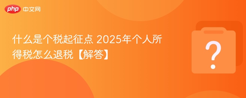 个税起征点是什么？2025年如何退税？