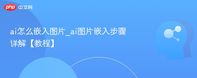 ai怎么嵌入图片_ai图片嵌入步骤详解【教程】