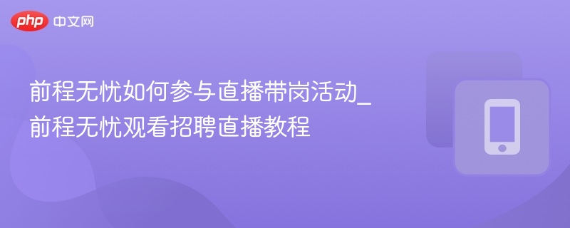 前程无忧如何参与直播带岗活动_前程无忧观看招聘直播教程