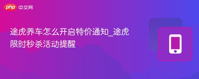 途虎养车怎么开启特价通知_途虎限时秒杀活动提醒
