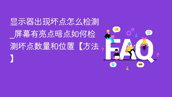 显示器出现坏点怎么检测_屏幕有亮点暗点如何检测坏点数量和位置【方法】