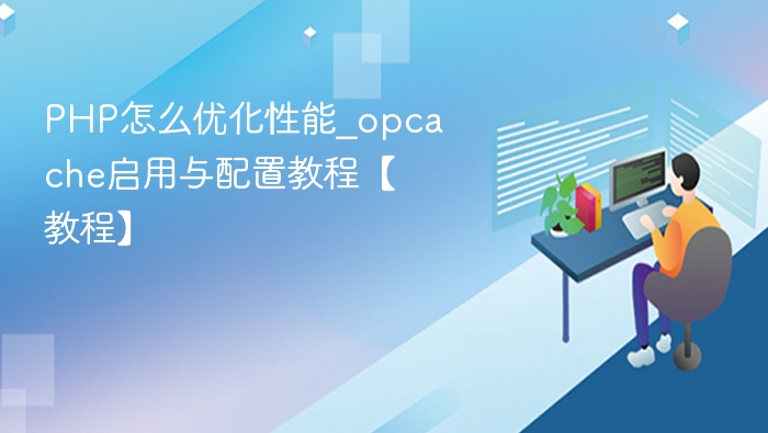PHP性能优化：opcache启用与配置详解