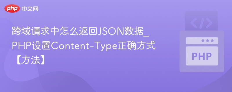 跨域请求中怎么返回JSON数据_PHP设置Content-Type正确方式【方法】