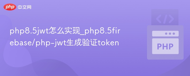 php8.5jwt怎么实现_php8.5firebase/php-jwt生成验证token