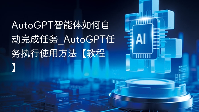 AutoGPT如何自动执行任务？使用教程详解