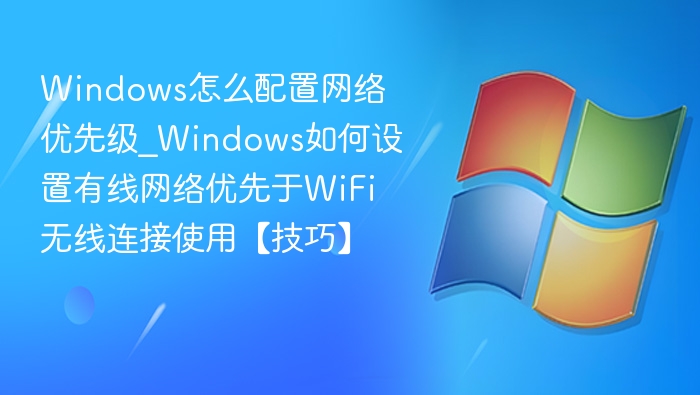 Windows设置有线优先于WiFi使用技巧