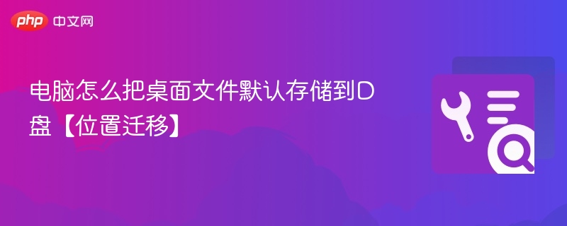 电脑桌面文件怎么迁移到D盘？