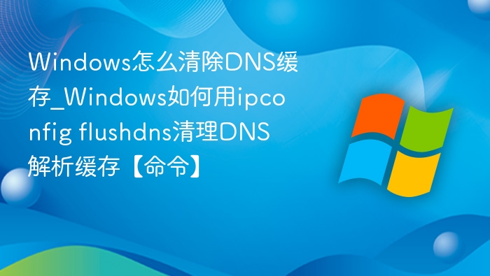 Windows清除DNS缓存方法及ipconfig命令详解