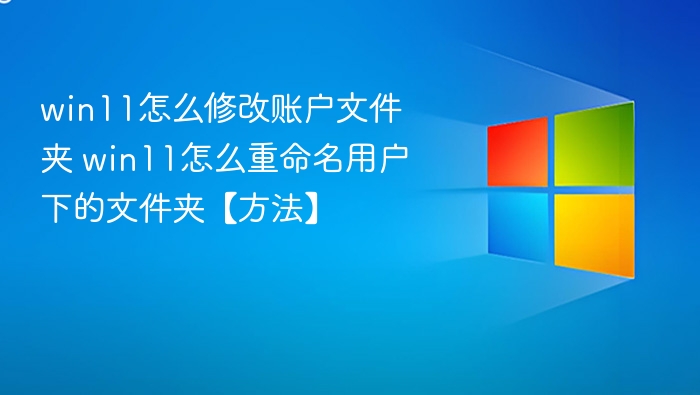 win11怎么修改账户文件夹 win11怎么重命名用户下的文件夹【方法】