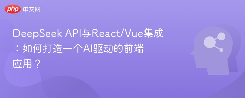 DeepSeek API集成React/Vue，打造AI前端应用教程
