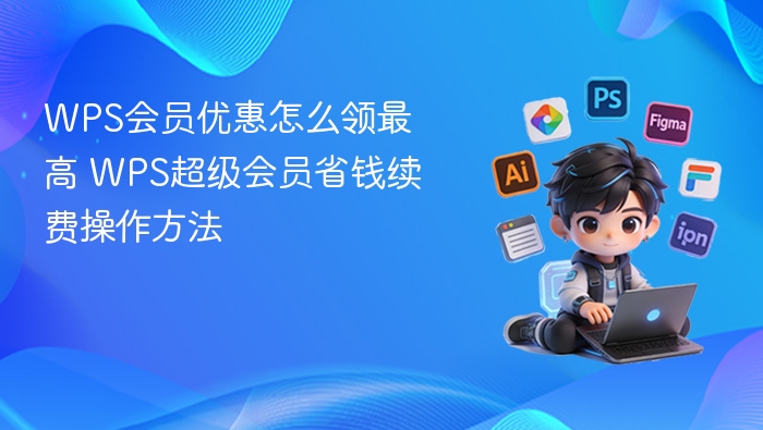 WPS会员优惠怎么领最高 WPS超级会员省钱续费操作方法