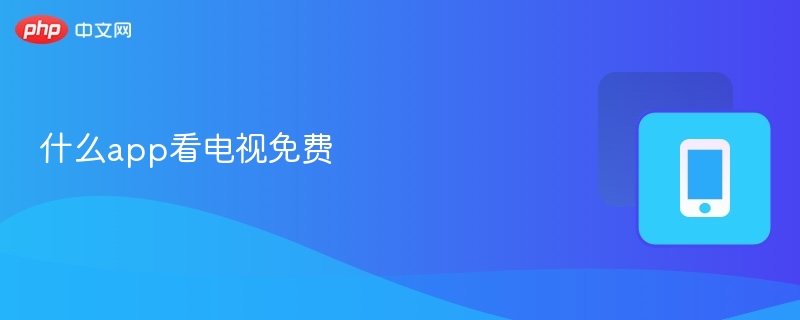 免费看电视app推荐及使用教程