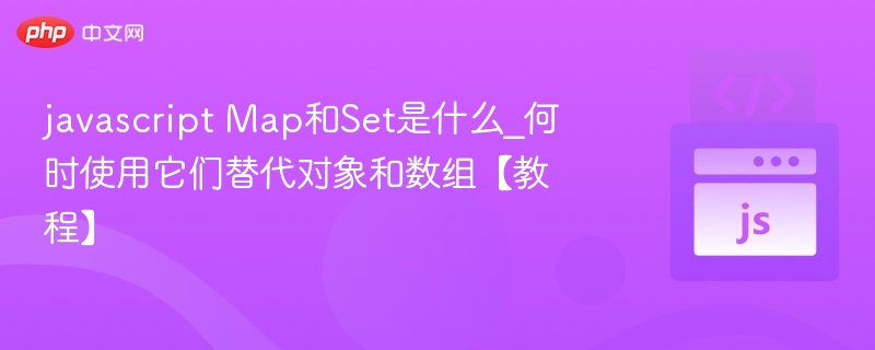 javascript Map和Set是什么_何时使用它们替代对象和数组【教程】