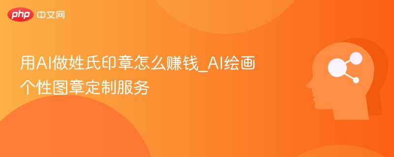 AI姓氏印章怎么赚钱\_AI绘画图章定制教程