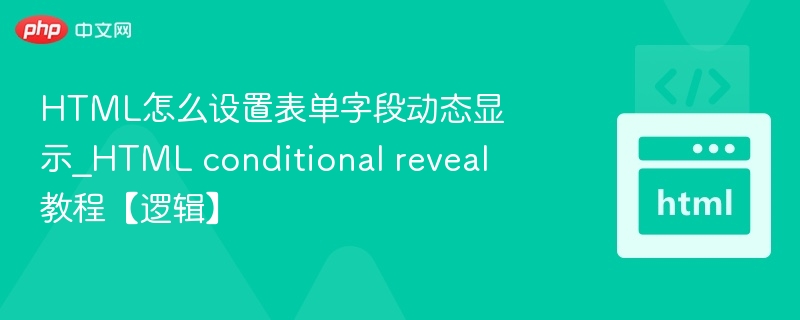 HTML怎么设置表单字段动态显示_HTML conditional reveal教程【逻辑】