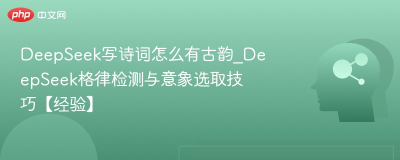 DeepSeek写诗有古韵，格律意象技巧全解析