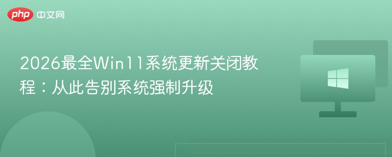 2026Win11关闭更新教程：彻底阻止强制升级