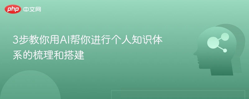 3步打造个人知识体系，AI帮你高效梳理