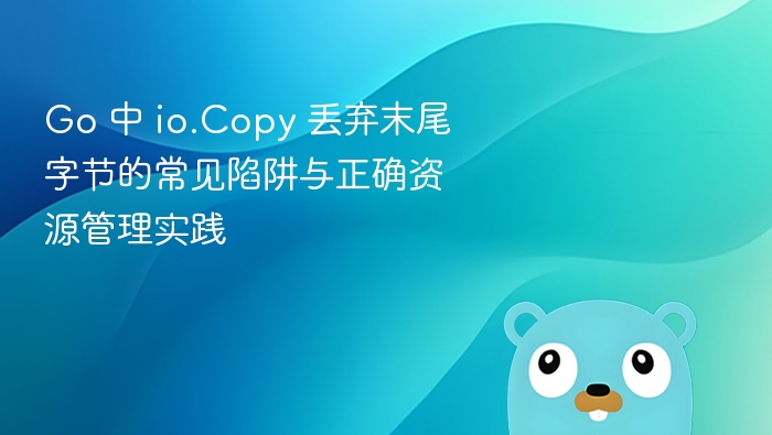 Go 中 io.Copy 末尾字节丢失问题与正确用法