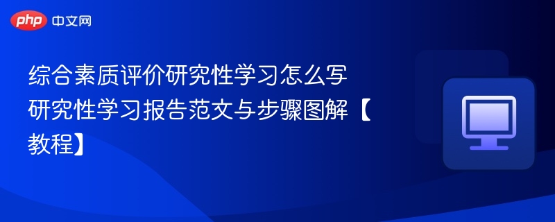 综合素质评价研究性学习怎么写 研究性学习报告范文与步骤图解【教程】