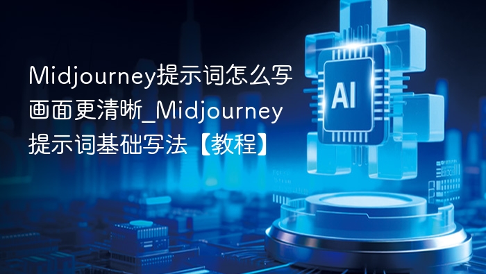 Midjourney提示词怎么写更清晰？