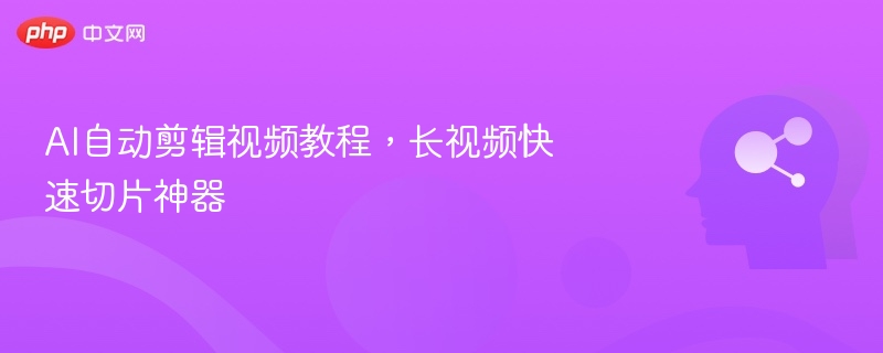 AI自动剪辑视频教程,长视频快速切片神器